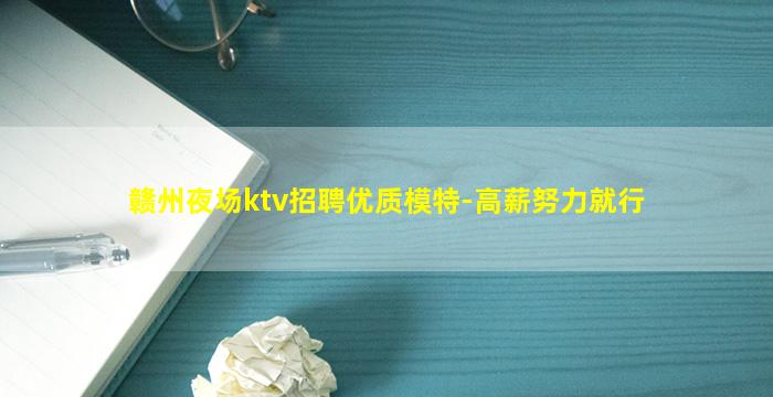 赣州夜场ktv招聘优质模特-高薪努力就行